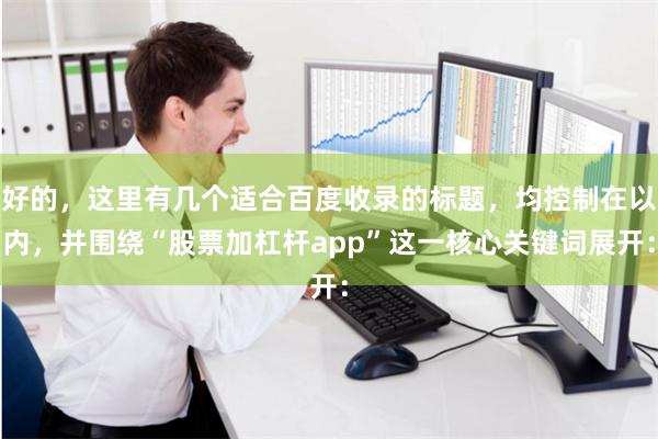 好的，这里有几个适合百度收录的标题，均控制在以内，并围绕“股票加杠杆app”这一核心关键词展开：