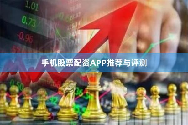 手机股票配资APP推荐与评测