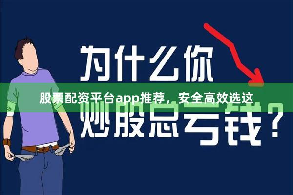 股票配资平台app推荐，安全高效选这