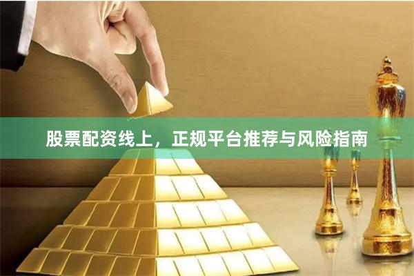 股票配资线上,正规平台推荐与风险指南