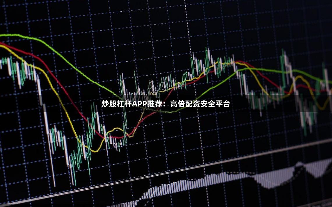 炒股杠杆APP推荐:高倍配资安全平台