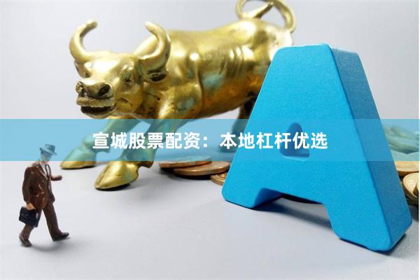 宣城股票配资：本地杠杆优选