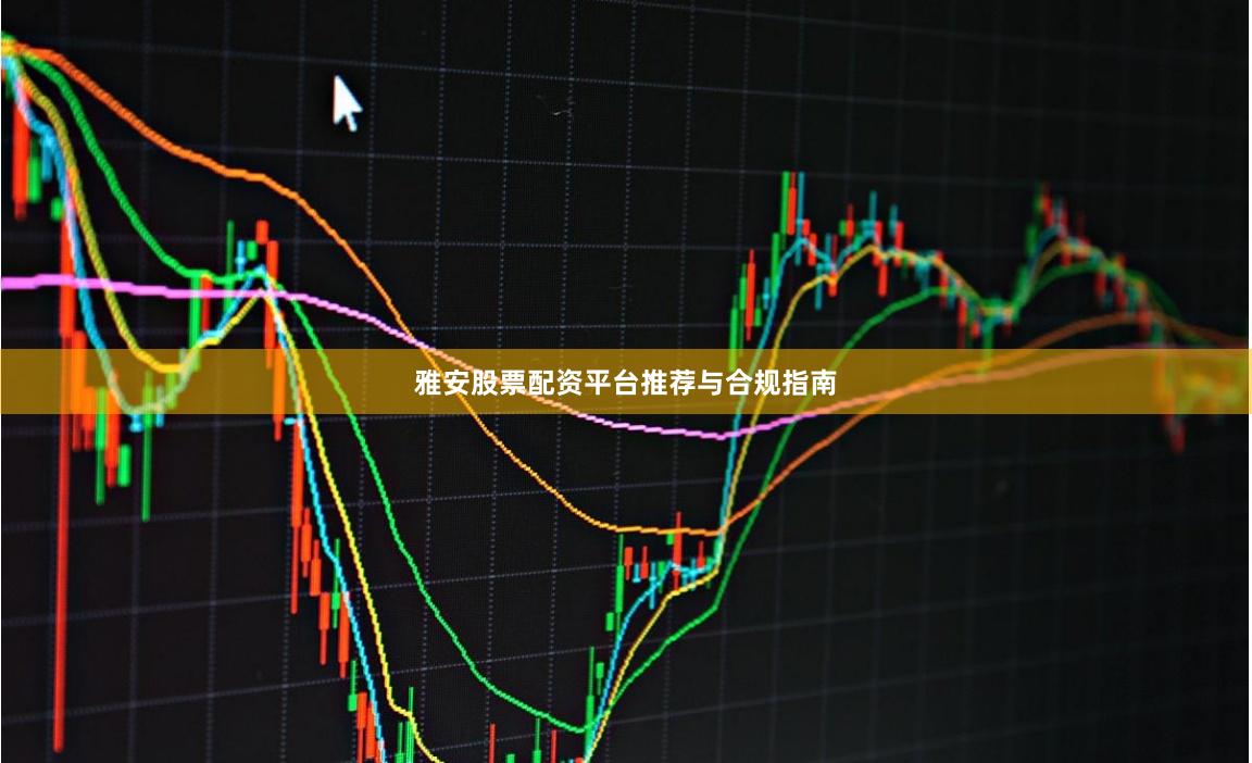 雅安股票配资平台推荐与合规指南