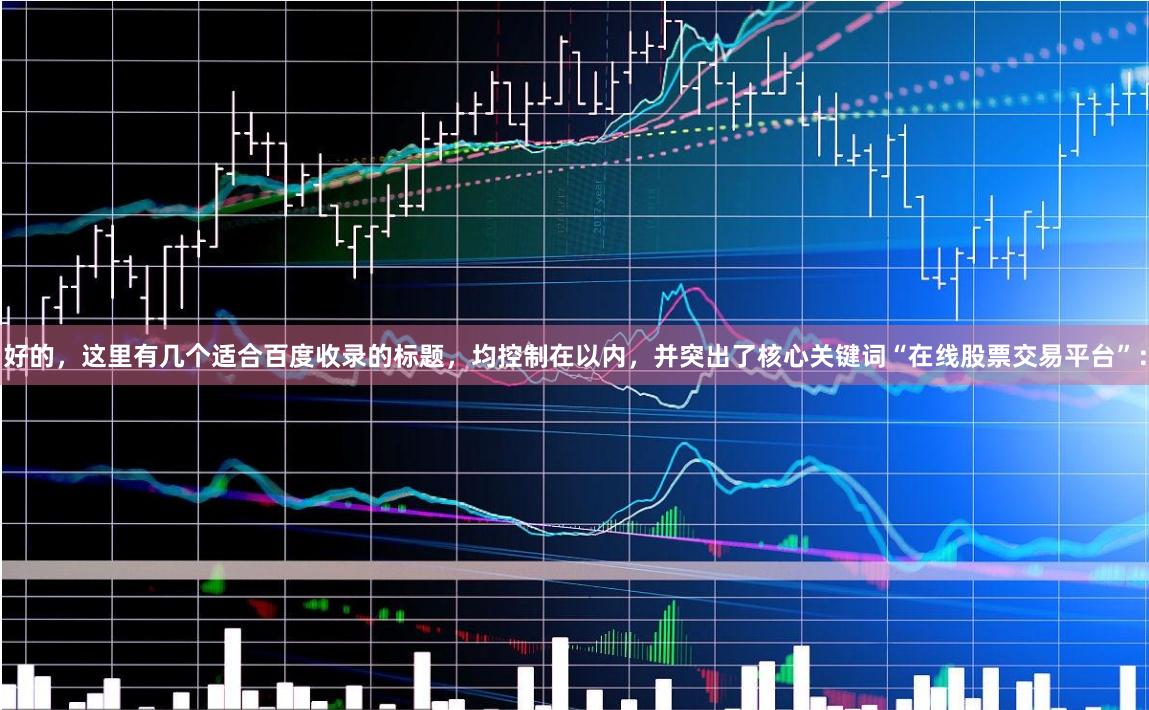 好的，这里有几个适合百度收录的标题，均控制在以内，并突出了核心关键词“在线股票交易平台”：