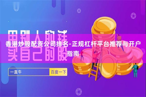 香港炒股配资公司排名-正规杠杆平台推荐与开户指南