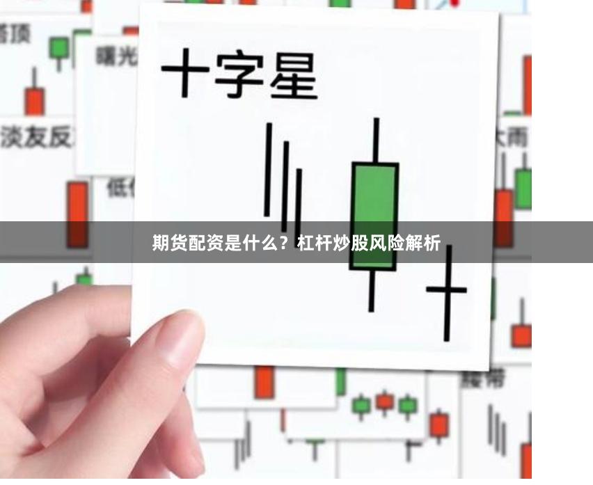 期货配资是什么?杠杆炒股风险解析