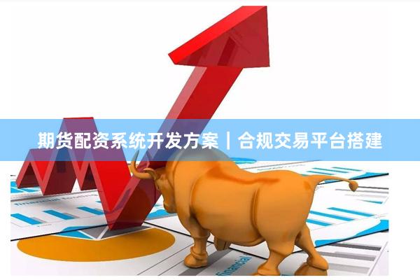 期货配资系统开发方案｜合规交易平台搭建