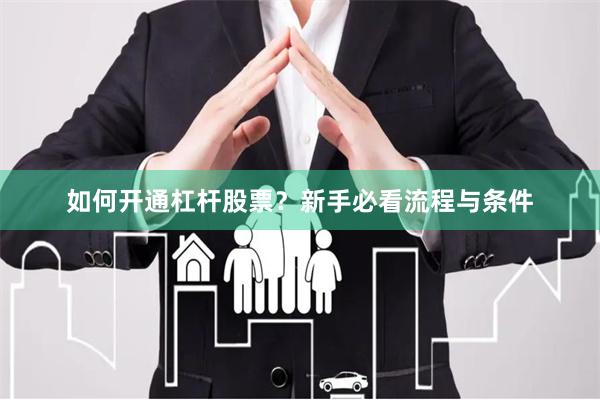 如何开通杠杆股票?新手必看流程与条件