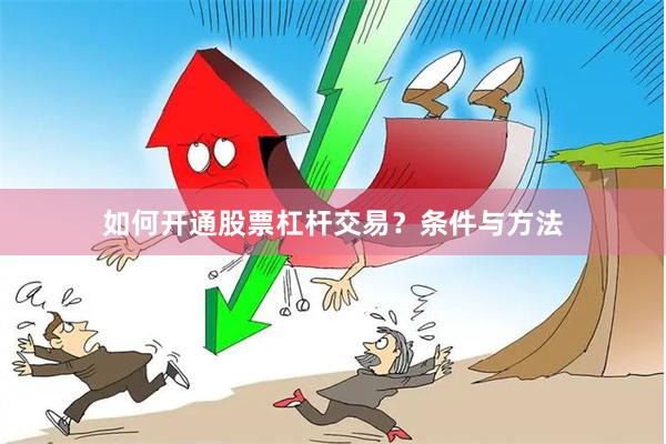 如何开通股票杠杆交易?条件与方法
