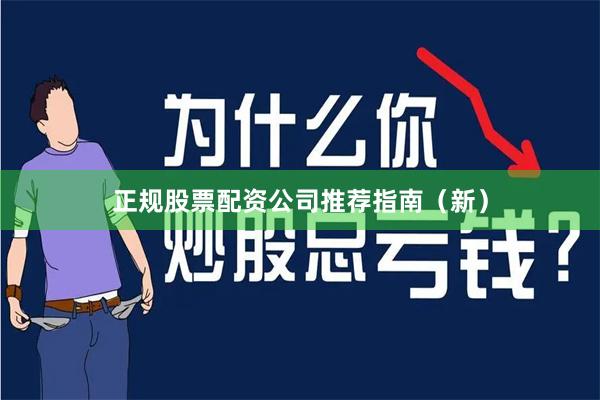 正规股票配资公司推荐指南（新）