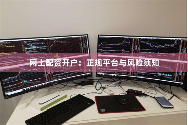 网上配资开户：正规平台与风险须知