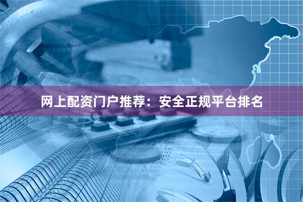 网上配资门户推荐：安全正规平台排名