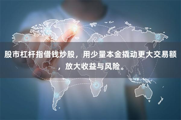 股市杠杆指借钱炒股,用少量本金撬动更大交易额,放大收益与风险。