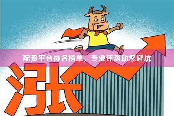 配资平台排名榜单，专业评测助您避坑