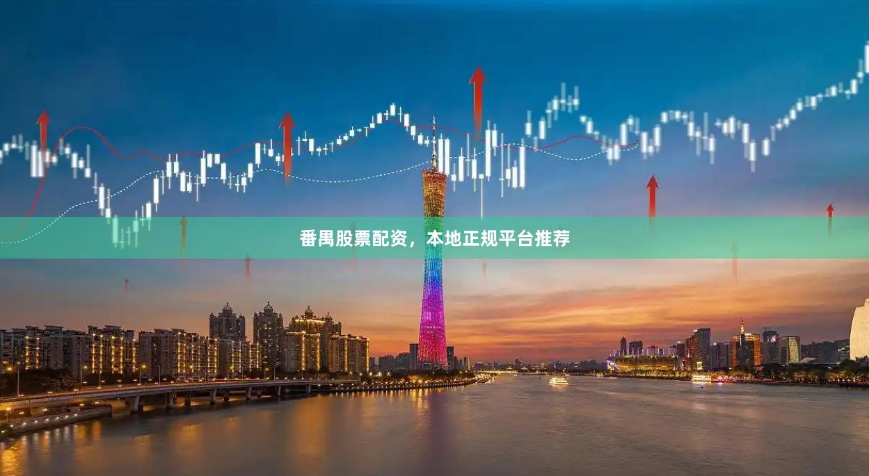 番禺股票配资，本地正规平台推荐
