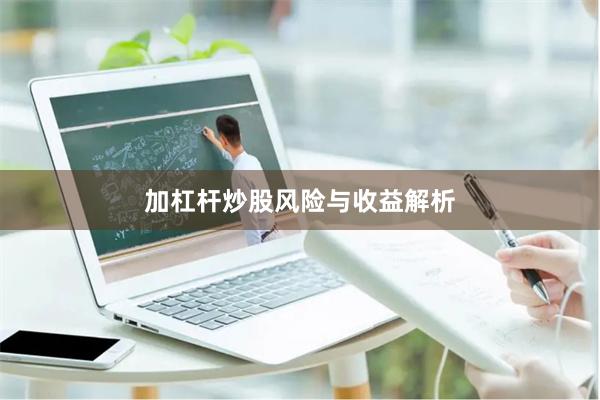 加杠杆炒股风险与收益解析