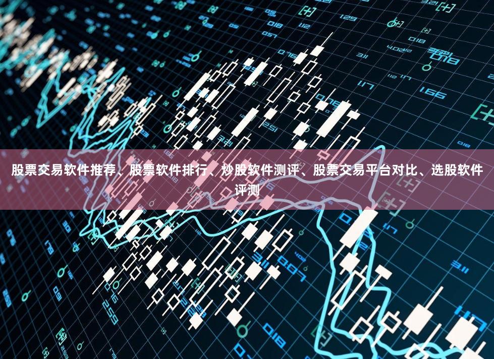 股票交易软件推荐、股票软件排行、炒股软件测评、股票交易平台对比、选股软件评测