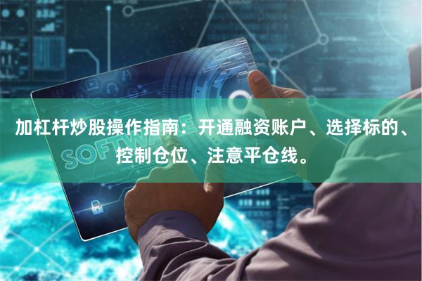 加杠杆炒股操作指南：开通融资账户、选择标的、控制仓位、注意平仓线。