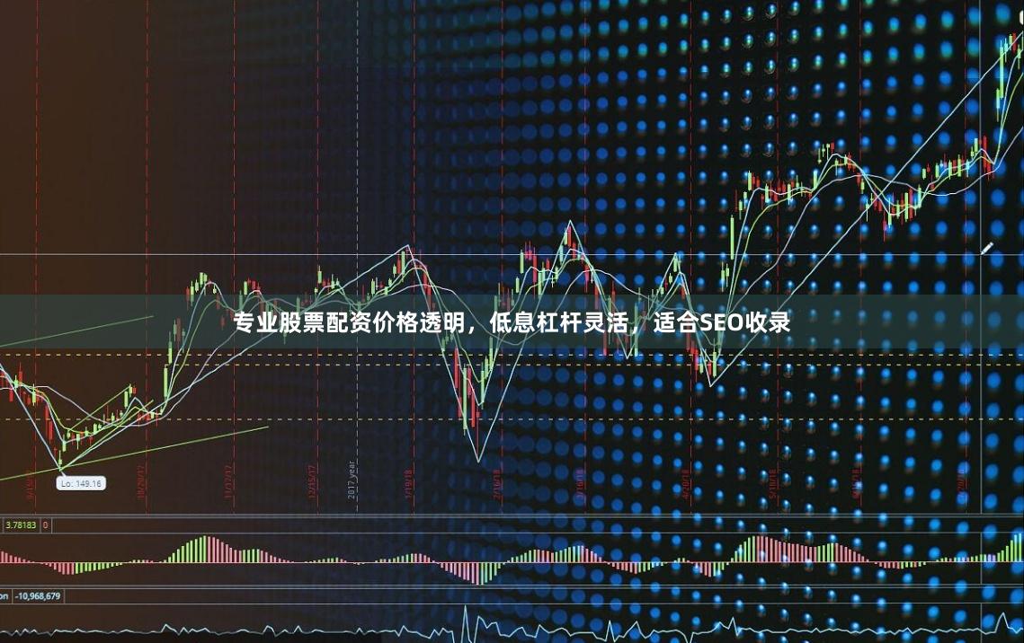 专业股票配资价格透明，低息杠杆灵活，适合SEO收录
