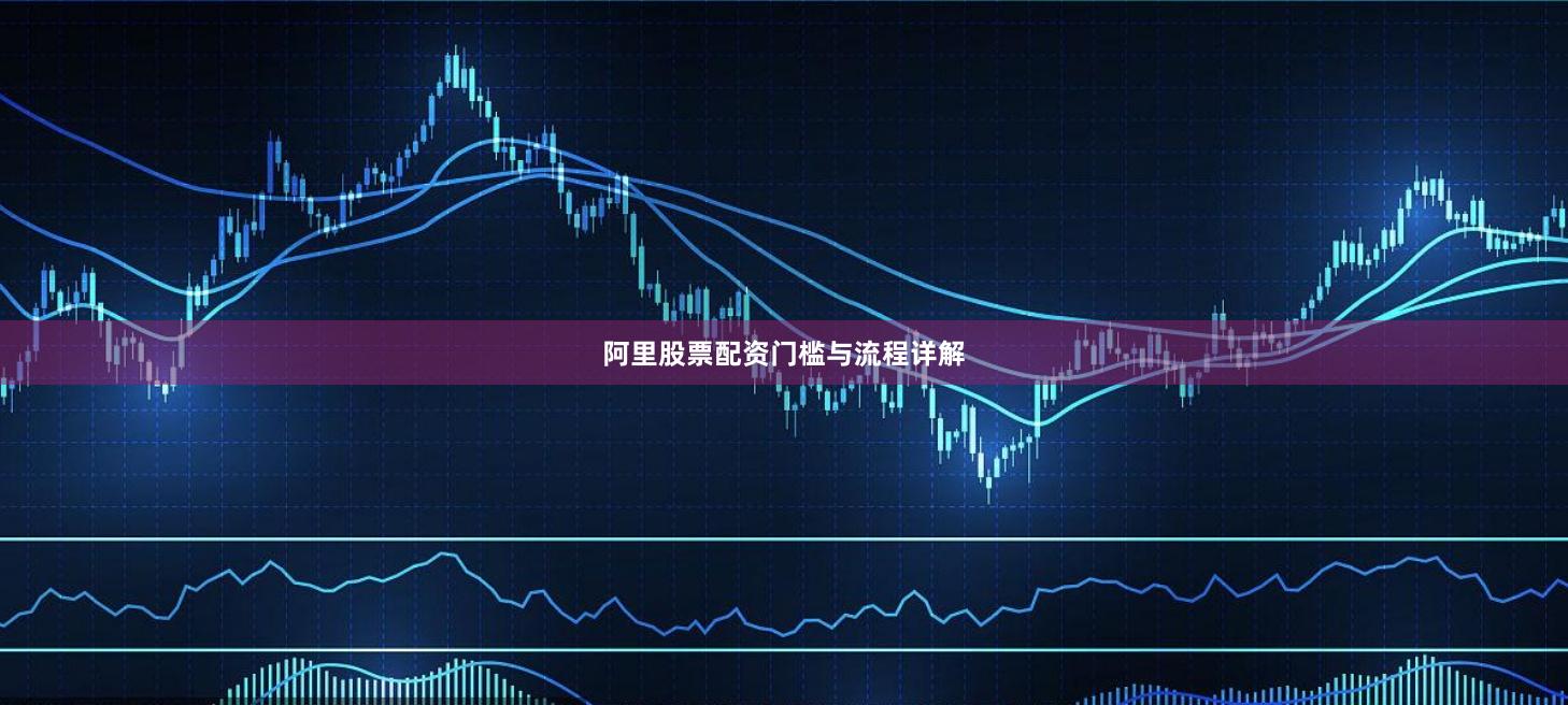 阿里股票配资门槛与流程详解