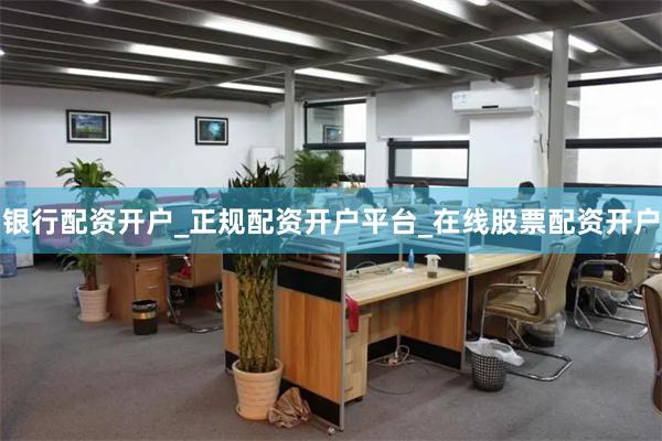 银行配资开户_正规配资开户平台_在线股票配资开户