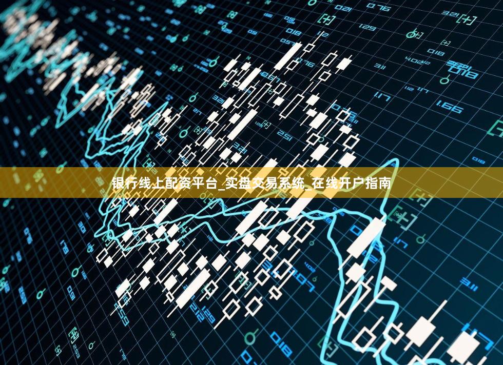 银行线上配资平台_实盘交易系统_在线开户指南
