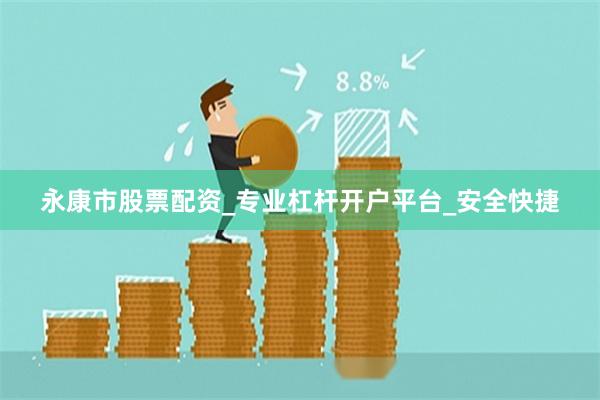 永康市股票配资_专业杠杆开户平台_安全快捷