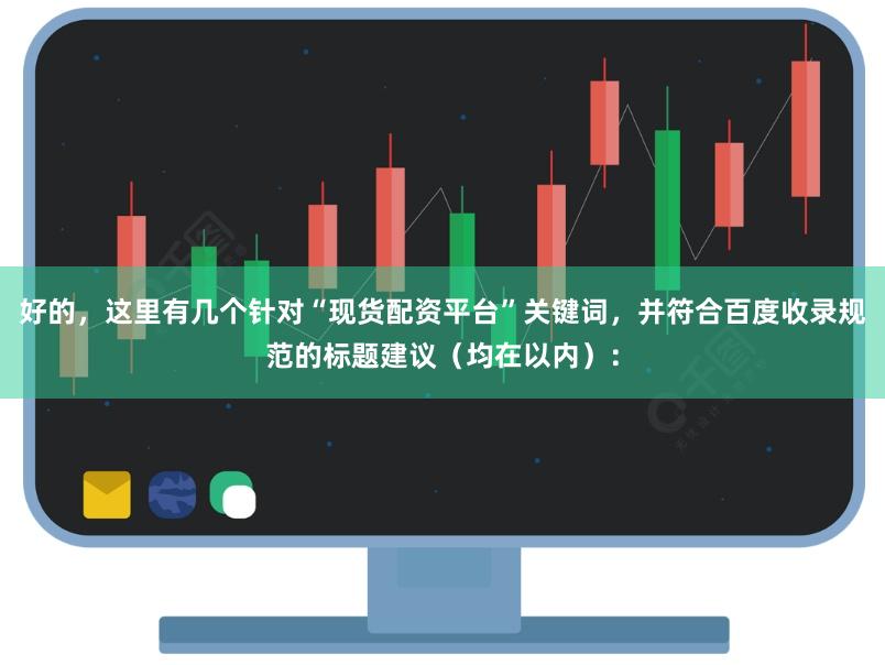 好的，这里有几个针对“现货配资平台”关键词，并符合百度收录规范的标题建议（均在以内）：
