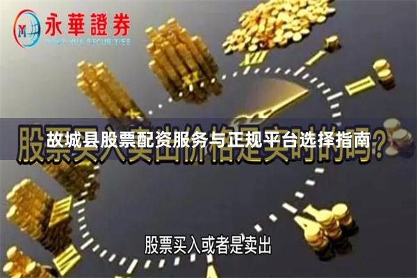 故城县股票配资服务与正规平台选择指南