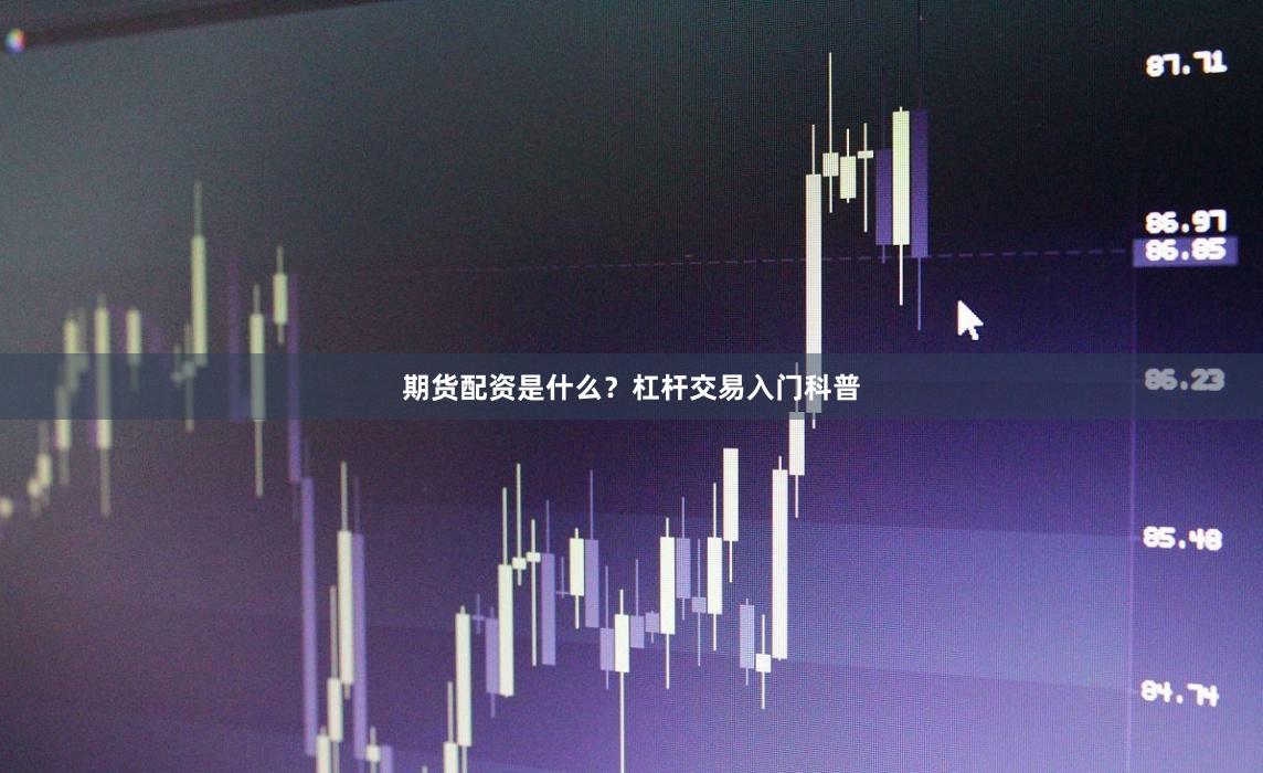 期货配资是什么？杠杆交易入门科普