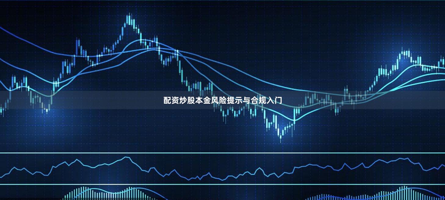 配资炒股本金风险提示与合规入门
